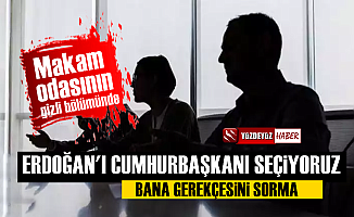 Makam odasında gizli görüşme, 'Erdoğan'ı seçiyoruz, nedeni sorma'
