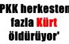 'PKK HERKESTEN FAZLA KÜRT ÖLDÜRÜYOR'