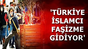'TÜRKİYE İSLAMCI FAŞİZME GİDİYOR'