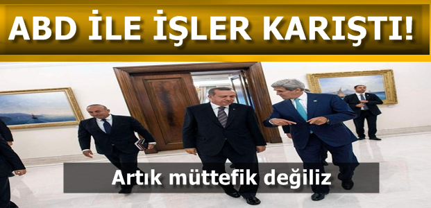 'TÜRKİYE ARTIK MÜTTEFİKİMİZ DEĞİL'
