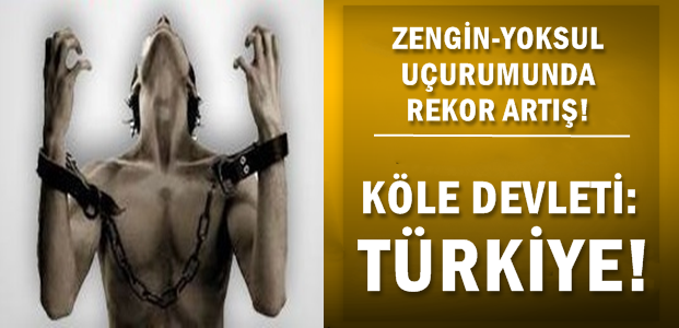 TÜRKİYE 'KÖLE DEVLETİ' OLDU!